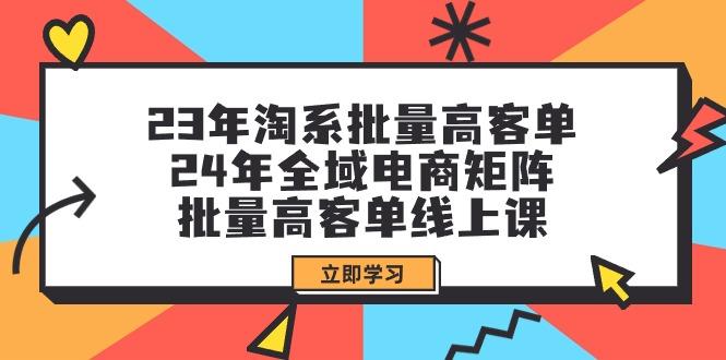 (9636期)23年淘系批量高客单+24年全域电商矩阵,批量高客单线上课(109节课)-梦想波浪