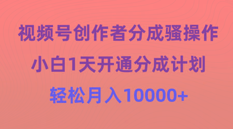 (9656期)视频号创作者分成骚操作，小白1天开通分成计划，轻松月入10000+-梦想波浪