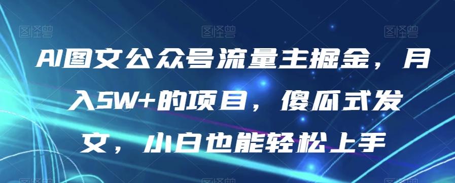 AI图文公众号流量主掘金，月入5W+的项目，傻瓜式发文，小白也能轻松上手【揭秘】-梦想波浪