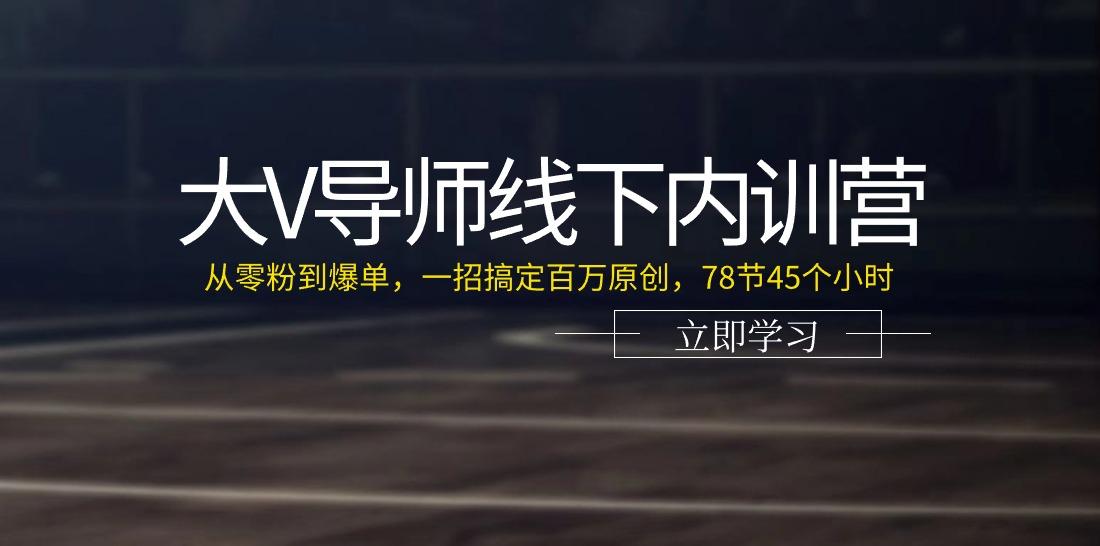大V导师线下内训营：从零粉到爆单，一招搞定百万原创(78节45个小时)-梦想波浪