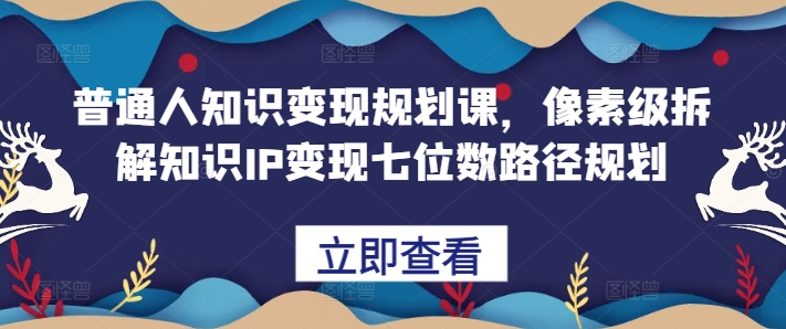 普通人知识变现规划课，像素级拆解知识IP变现七位数路径规划-梦想波浪