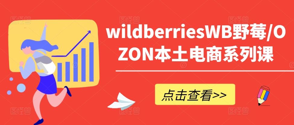 wildberriesWB野莓/OZON本土电商系列课，掌握WB产品优化，出单技巧和订单处理等-梦想波浪