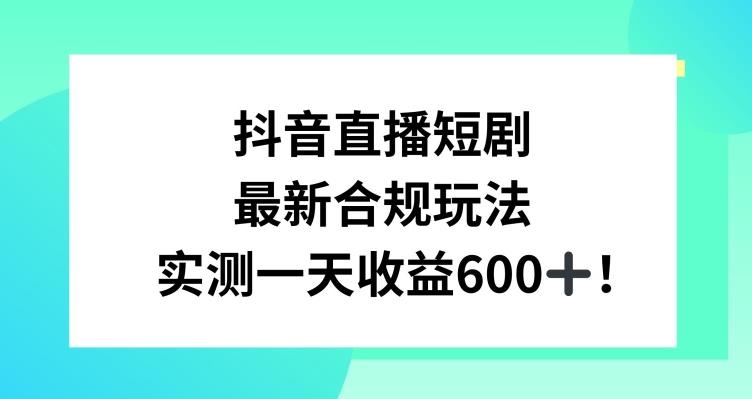 抖音直播短剧最新合规玩法，实测一天变现600+，教程+素材全解析【揭秘】-梦想波浪