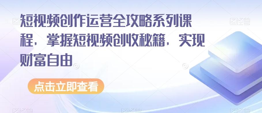 短视频创作运营全攻略系列课程，掌握短视频创收秘籍，实现财富自由-梦想波浪
