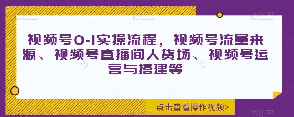 视频号0-1实操流程，视频号流量来源、视频号直播间人货场、视频号运营与搭建等-梦想波浪