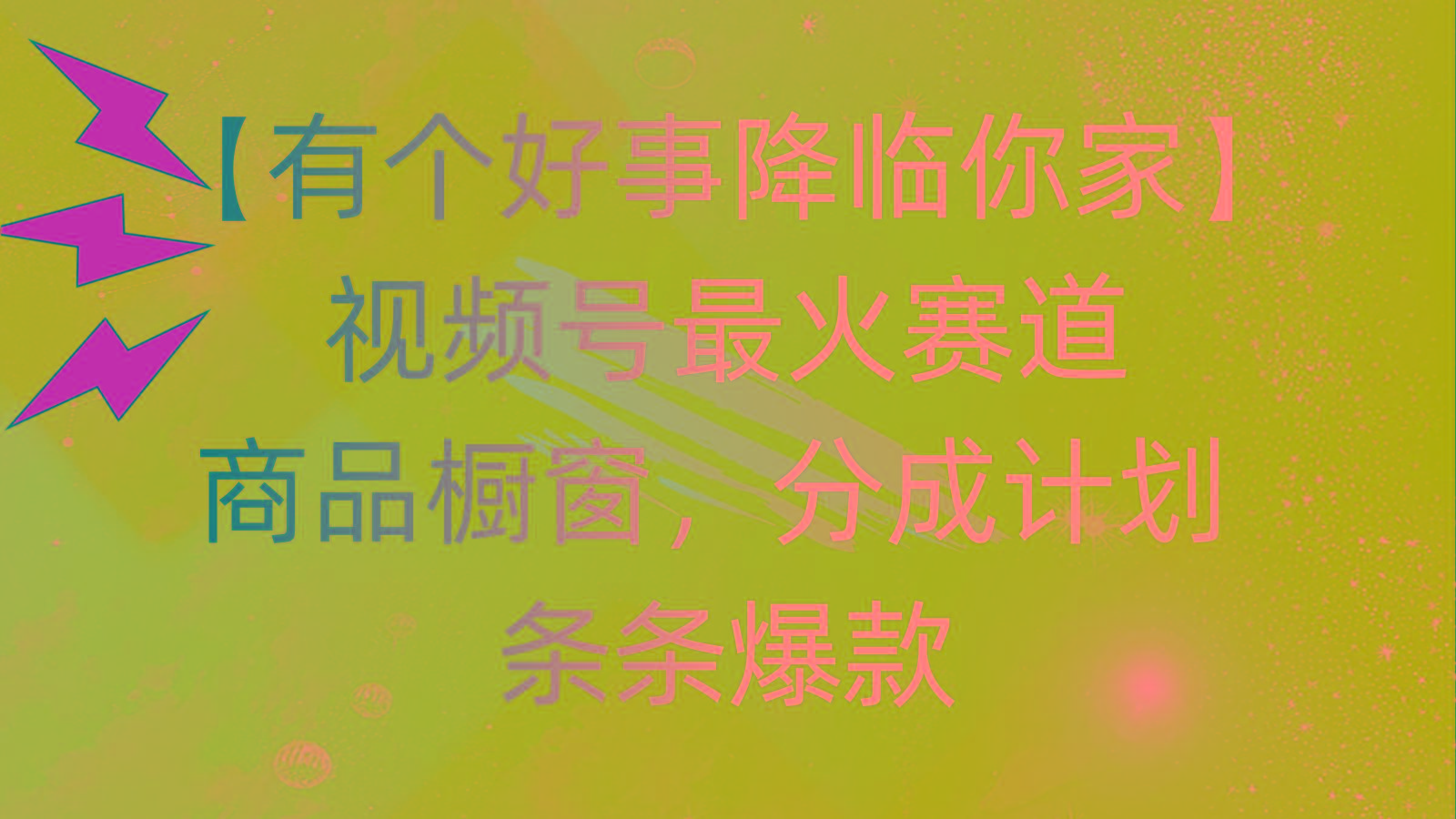 有个好事 降临你家：视频号最火赛道，商品橱窗，分成计划 条条爆款，每…-梦想波浪