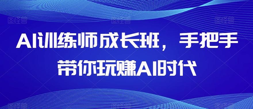 AI训练师成长班，手把手带你玩赚AI时代-梦想波浪
