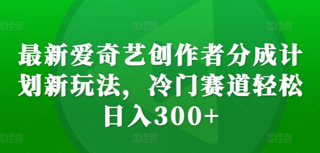 最新爱奇艺创作者分成计划新玩法，冷门赛道轻松日入300+【揭秘】-梦想波浪