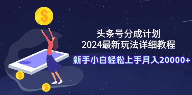 (9530期)头条号分成计划：2024最新玩法详细教程，新手小白轻松上手月入20000+-梦想波浪