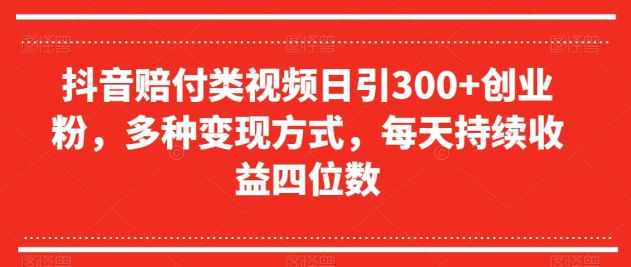 抖音赔付类视频日引300+创业粉，多种变现方式，每天持续收益四位数【揭秘】-梦想波浪