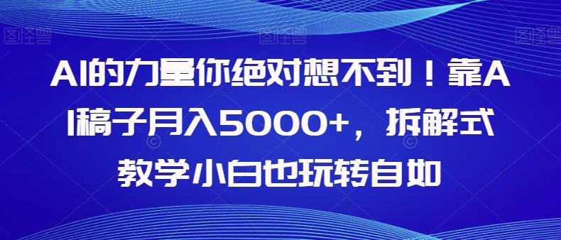 AI的力量你绝对想不到!靠AI稿子月入5000+,拆解式教学小白也玩转自如【揭秘】