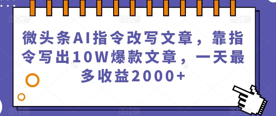 微头条AI指令改写文章,靠指令写出10W爆款文章,一天最多收益2000+【揭秘】-梦想波浪