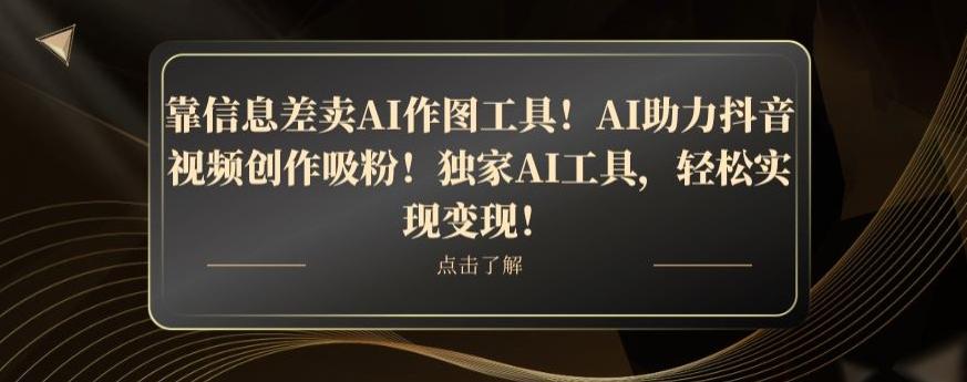 靠信息差卖AI作图工具！AI助力抖音视频创作吸粉！独家AI工具，轻松实现变现！-梦想波浪