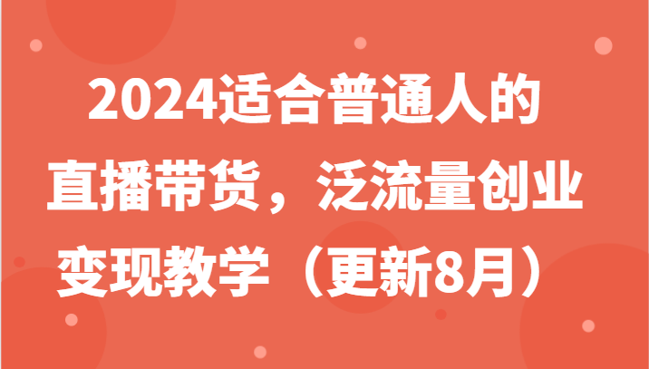 2024适合普通人的直播带货,泛流量创业变现教学(更新8月)-梦想波浪