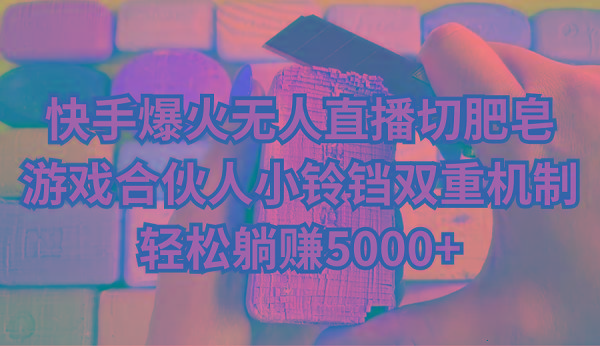 快手爆火无人直播切肥皂，游戏合伙人小铃铛双重机制，轻松躺赚5000+-梦想波浪