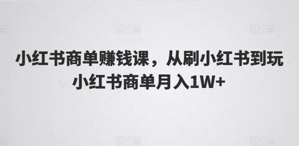 小红书商单赚钱课，从刷小红书到玩小红书商单月入1W+-梦想波浪