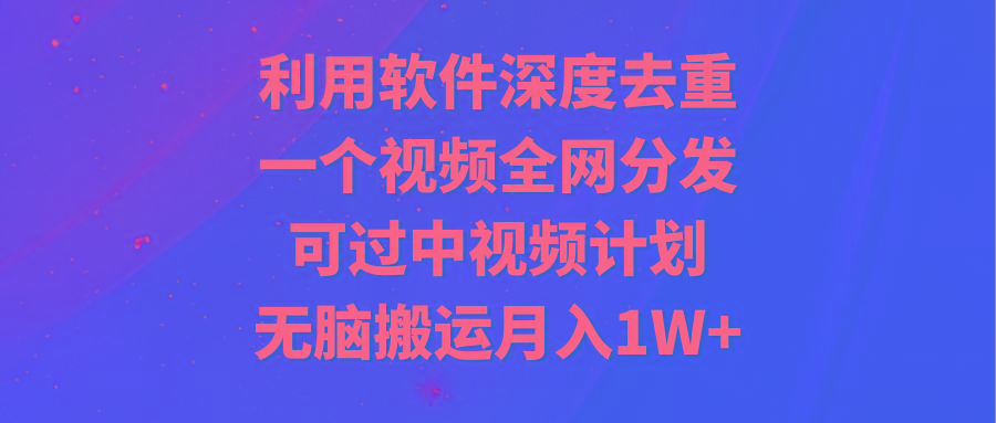 利用软件深度去重，一个视频全网分发，可过中视频计划，无脑搬运月入1W+-梦想波浪