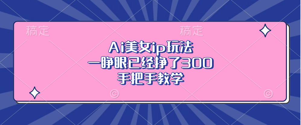 Ai美女ip玩法，一睁眼已经挣了300，手把手教学-梦想波浪