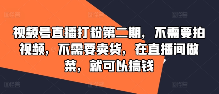 视频号直播打粉第二期，不需要拍视频，不需要卖货，在直播间做菜，就可以搞钱-梦想波浪