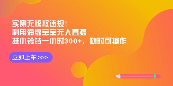 实测无版权违规！利用海绵宝宝无人直播，挂小铃铛一小时300+，随时可操作-梦想波浪