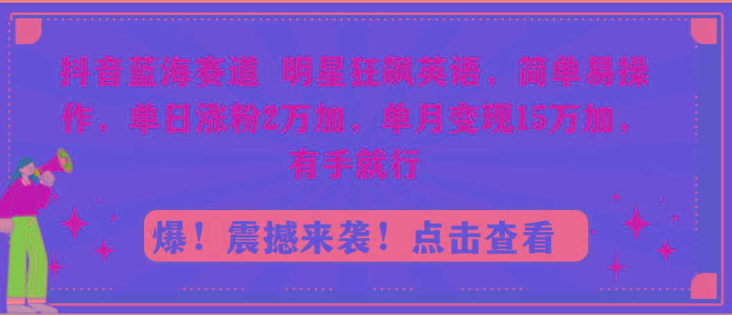 抖音蓝海赛道，明星狂飙英语，简单易操作，单日涨粉2万加，单月变现15万…-梦想波浪