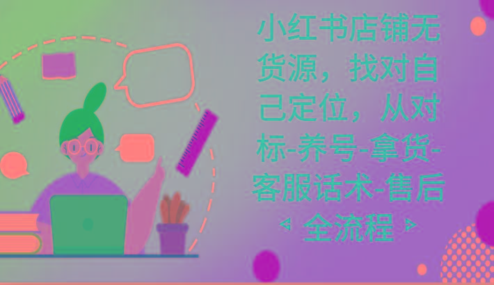 小红书店铺无货源课程，找对自己定位，从对标-养号-拿货-客服话术-售后全流程-梦想波浪