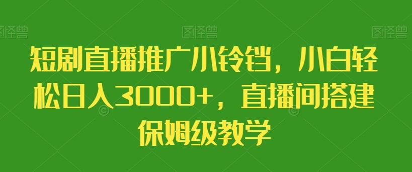 短剧直播推广小铃铛,小白轻松日入3000+,直播间搭建保姆级教学-梦想波浪
