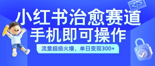 小红书治愈视频赛道，手机即可操作，流量超级火爆，单日变现300+【揭秘】-梦想波浪