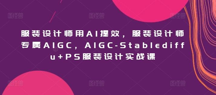 服装设计师用AI提效，服装设计师专属AIGC，AIGC-Stablediffu+PS服装设计实战课-梦想波浪