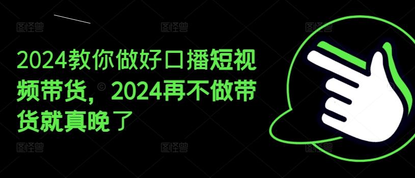 2024教你做好口播短视频带货，2024再不做带货就真晚了-梦想波浪