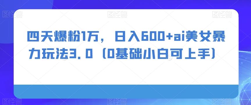 四天爆粉1万，日入600+ai美女暴力玩法3.0（0基础小白可上手）-梦想波浪