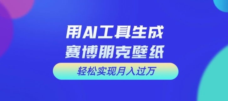 用AI工具设计赛博朋克壁纸，轻松实现月入万+【揭秘】-梦想波浪