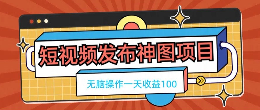 短视频发布神图项目，无脑操作，一天收益100-梦想波浪