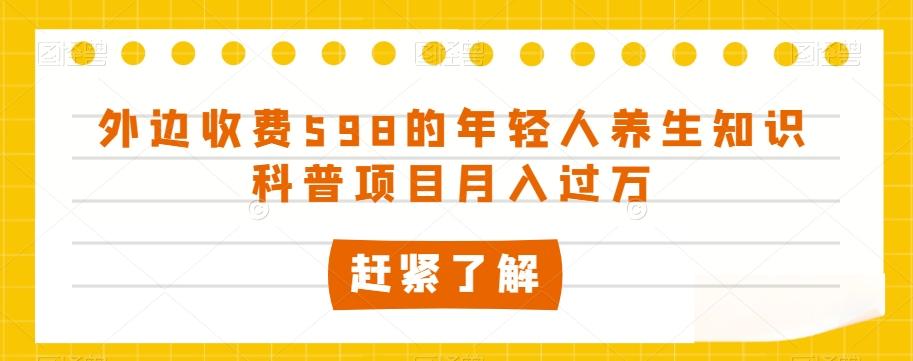 外边收费598的年轻人养生知识科普项目月入过万【揭秘】-梦想波浪