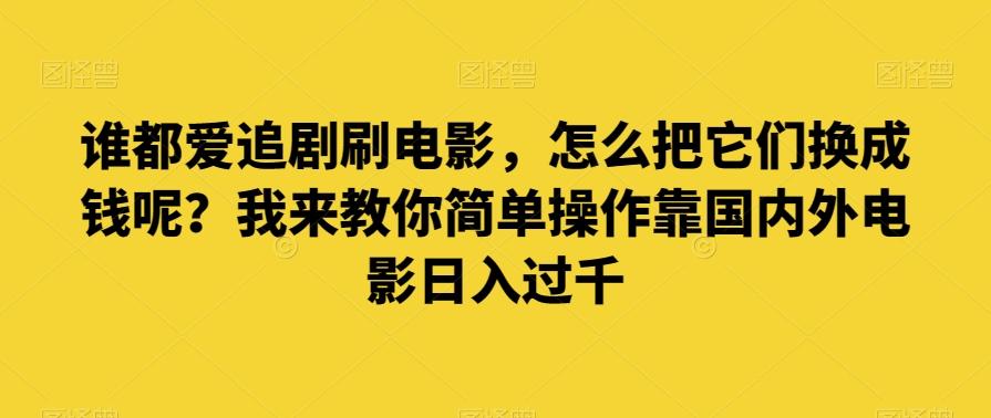 谁都爱追剧刷电影,怎么把它们换成钱呢?我来教你简单操作靠国内外电影日入过千【揭秘】