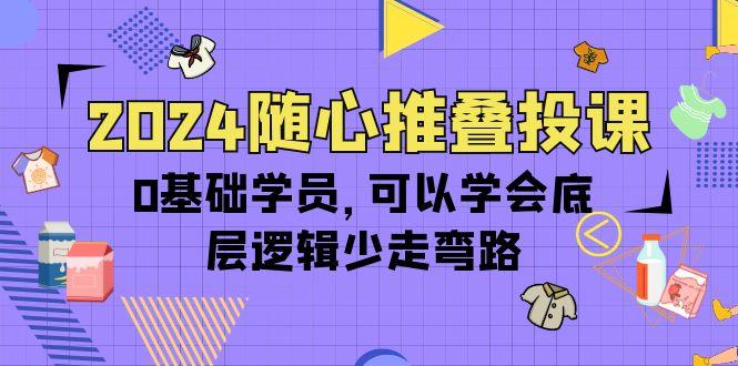 (10017期)2024随心推叠投课，0基础学员，可以学会底层逻辑少走弯路(14节)-梦想波浪