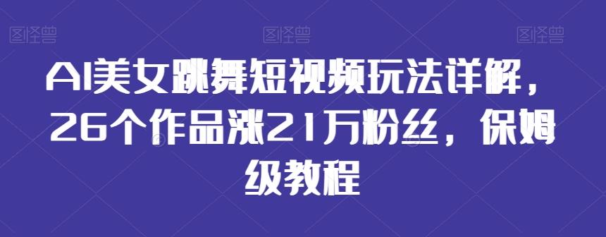 AI美女跳舞短视频玩法详解,26个作品涨21万粉丝,保姆级教程【揭秘】