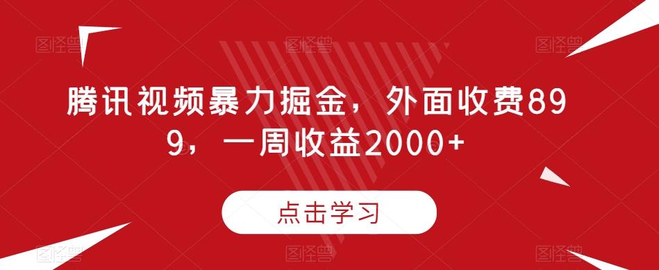 腾讯视频暴力掘金，外面收费899，一周收益2000+【揭秘】-梦想波浪