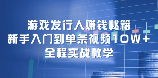游戏发行人赚钱秘籍:新手入门到单条视频10W+,全程实战教学-梦想波浪