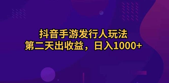 抖音手游发行人玩法，第二天出收益，日入1000+-梦想波浪