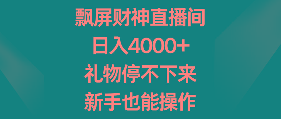 飘屏财神直播间，日入4000+，礼物停不下来，新手也能操作-梦想波浪