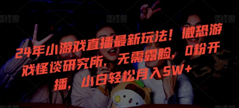 24年小游戏直播最新玩法!微恐游戏怪谈研究所,无需露脸,0粉开播,小白轻松月入5W+【揭秘】-梦想波浪