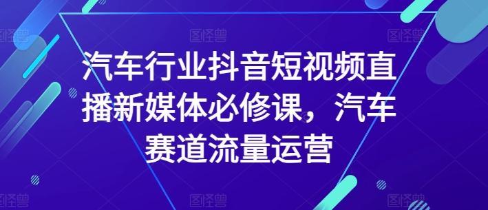 汽车行业抖音短视频直播新媒体必修课,汽车赛道流量运营-梦想波浪