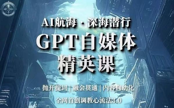AI航海·深海潜行,GPT自媒体精英课,全网首创调教心流法3.0-梦想波浪