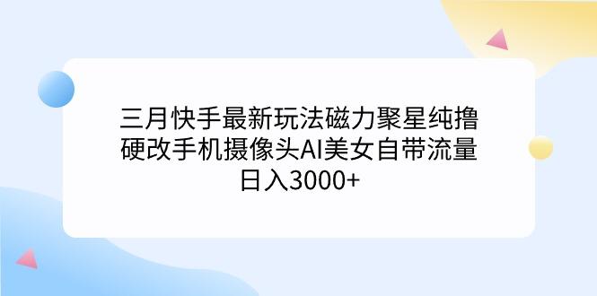 (9247期)三月快手最新玩法磁力聚星纯撸，硬改手机摄像头AI美女自带流量日入3000+…-梦想波浪