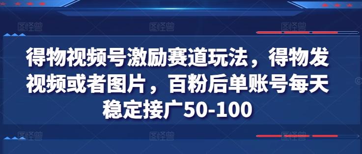 得物视频号激励赛道玩法，得物发视频或者图片，百粉后单账号每天稳定接广50-100-梦想波浪