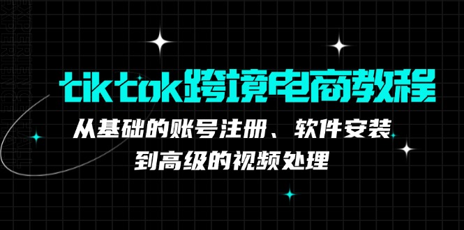 tiktok跨境电商教程：从基础的账号注册、软件安装，到高级的视频处理-梦想波浪