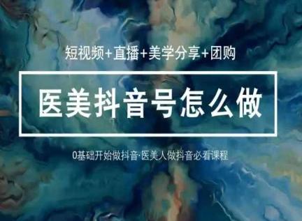 玩转医美抖音短视频与直播，36堂网课学逻辑(短视频+直播+美学分享+团购)-梦想波浪
