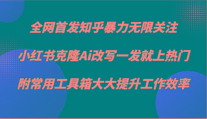 知乎暴力无限关注，小红书克隆Ai改写一发就上热门，附常用工具箱大大提升工作效率-梦想波浪