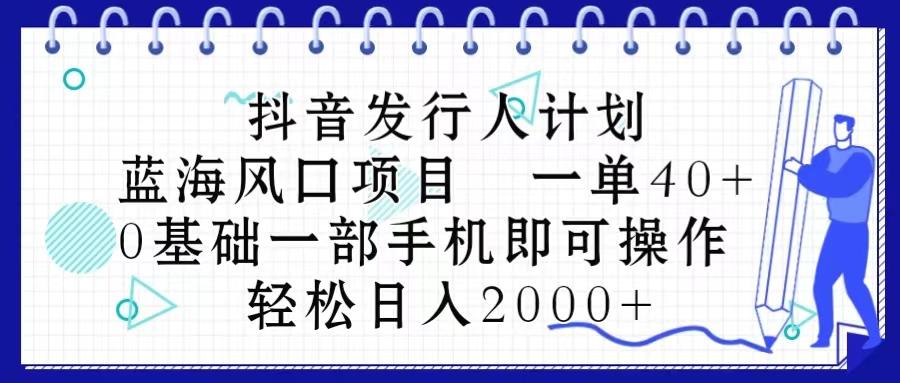 抖音发行人计划，蓝海风口项目 一单40，0基础一部手机即可操作 日入2000＋-梦想波浪